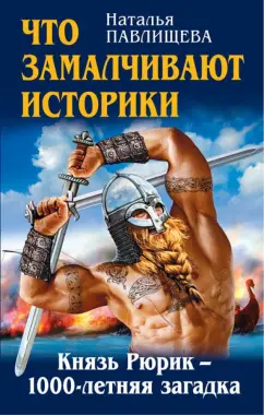 Обложка книги Что замалчивают историки. Князь Рюрик – 1000-летняя загадка, Павлищева Наталья Павловна