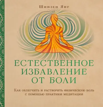 Шинзен Янг - Естественное избавление от боли. Как облегчить и растворить физ. боль с помощью практики медитации обложка книги