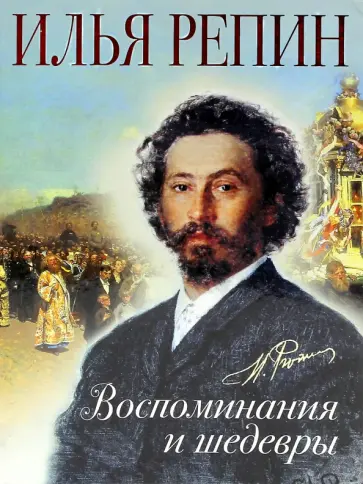 Илья Репин - Илья Репин. Воспоминания и шедевры Илья Репин - Илья Репин. Воспоминания и шедевры обложка книги