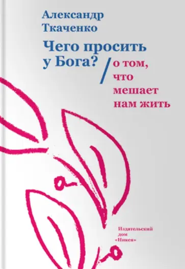 Александр Ткаченко - Чего просить у Бога? О том, что мешает нам жить обложка книги