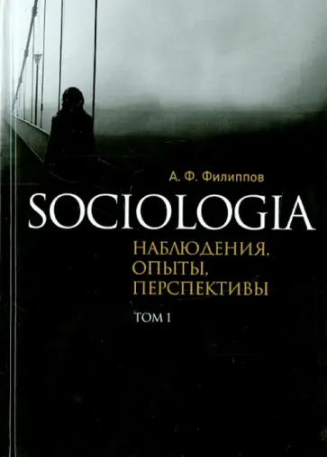 Александр Филиппов - Sociologia. Наблюдения, опыты, перспективы. Том 1 Александр Филиппов - Sociologia. Наблюдения, опыты, перспективы. Том 1 обложка книги