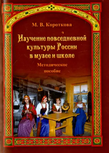 Марина Короткова - Изучение повседневной культуры России в музее и школе. Методическое пособие обложка книги