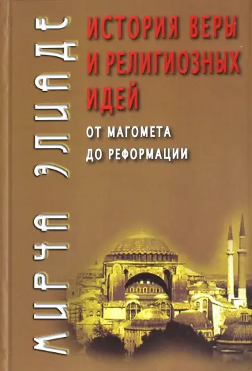 Мирча Элиаде - История веры и религиозных идей. От Магомета до Реформации Мирча Элиаде - История веры и религиозных идей. От Магомета до Реформации обложка книги
