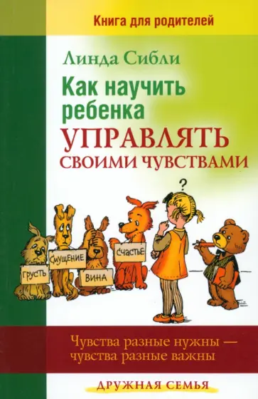 Линда Сибли - Как научить ребенка управлять своими чувствами. Чувства разные нужны - чувства разные важны Линда Сибли - Как научить ребенка управлять своими чувствами. Чувства разные нужны - чувства разные важны обложка книги