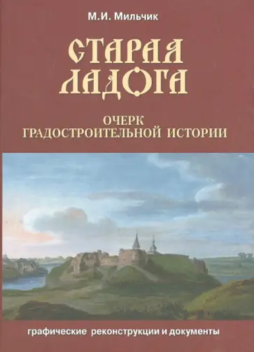 Михаил Мильчик - Старая Ладога. Очерк градостроительной истории. Графические реконструкции и документы Михаил Мильчик - Старая Ладога. Очерк градостроительной истории. Графические реконструкции и документы обложка книги