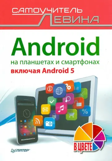 Александр Левин - Android на планшетах и смартфонах, включая Android 5. Cамоучитель Левина в цвете Александр Левин - Android на планшетах и смартфонах, включая Android 5. Cамоучитель Левина в цвете обложка книги