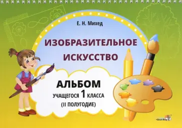 Елена Михед - Изобразительное искусство. 1 класс. Альбом учащегося. 2 полугодие Елена Михед - Изобразительное искусство. 1 класс. Альбом учащегося. 2 полугодие обложка книги