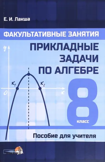 Елена Лакша - Факультативные занятия. Прикладные задачи по алгебре. 8 класс. Пособие для учителя Елена Лакша - Факультативные занятия. Прикладные задачи по алгебре. 8 класс. Пособие для учителя обложка книги