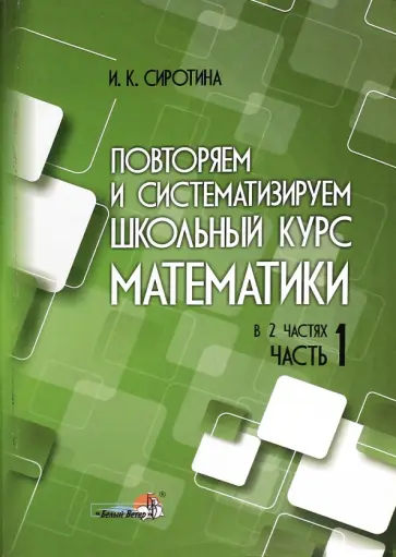 Ирина Сиротина - Повторяем и систематизируем школьный курс математики. Часть 1. Пособие для учащихся Ирина Сиротина - Повторяем и систематизируем школьный курс математики. Часть 1. Пособие для учащихся обложка книги