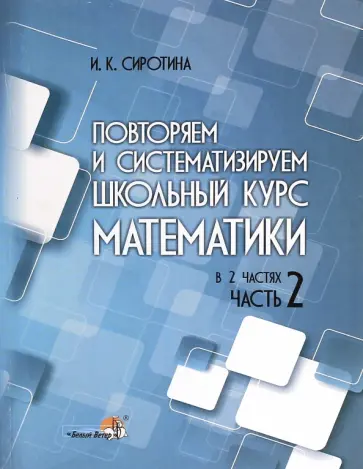 Ирина Сиротина - Повторяем и систематизируем школьный курс математики. Часть 2. пособие для учащихся Ирина Сиротина - Повторяем и систематизируем школьный курс математики. Часть 2. пособие для учащихся обложка книги
