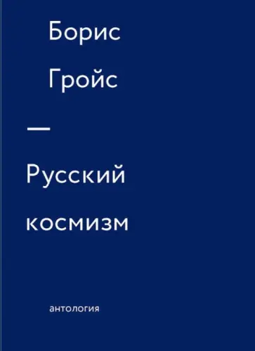 Борис Гройс - Русский космизм. Антология Борис Гройс - Русский космизм. Антология обложка книги