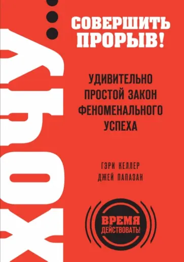 Келлер, Папазан - ХОЧУ… совершить прорыв! Удивительно простой закон феноменального успеха обложка книги