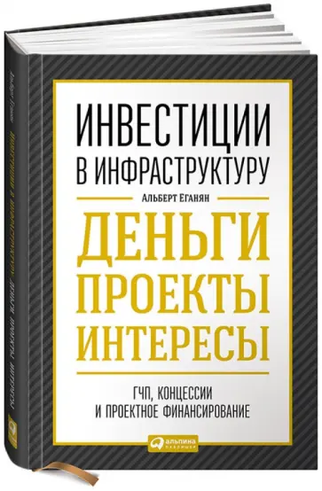 Альберт Еганян - Инвестиции в инфраструктуру. Деньги, проекты, интересы. ГЧП, концессии, проектное финансирование обложка книги