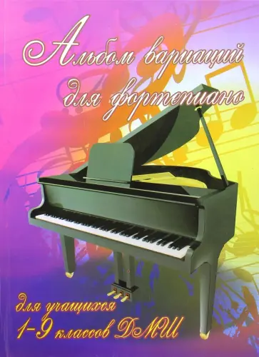 Альбом вариаций для фортепиано: для учащихся 1-9 классов ДМШ. Учебно-методическое пособие Альбом вариаций для фортепиано: для учащихся 1-9 классов ДМШ. Учебно-методическое пособие обложка книги