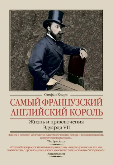 Стефан Кларк - Самый французский английский король. Жизнь и приключения Эдуарда VII обложка книги