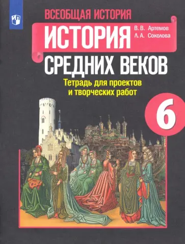 Артемов, Соколова - История Средних веков. 6 класс. Тетрадь для проектов и творческих работ к учебнику Е.В. Агибаловой Артемов, Соколова - История Средних веков. 6 класс. Тетрадь для проектов и творческих работ к учебнику Е.В. Агибаловой обложка книги