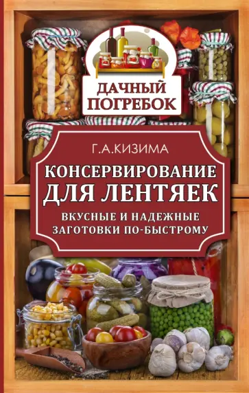 Галина Кизима - Консервирование для лентяек. Вкусные и надежные заготовки по-быстрому обложка книги