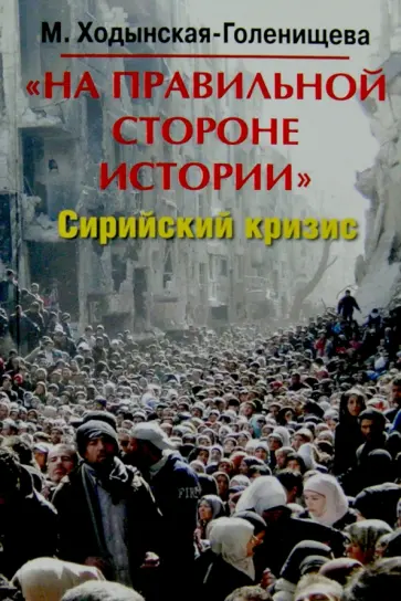 Мария Ходынская-Голенищева - "На правильной стороне истории". Сирийский кризис в контексте становления многополярн. мироустройсва обложка книги