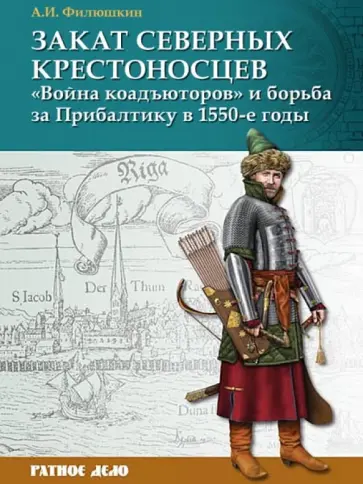 Александр Филюшкин - Закат северных крестоносцев. "Война коадъюторов" и борьба за Прибалтику в 1550-е гг. Александр Филюшкин - Закат северных крестоносцев. "Война коадъюторов" и борьба за Прибалтику в 1550-е гг. обложка книги