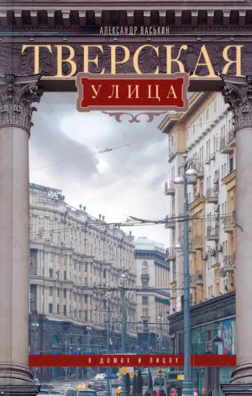 Александр Васькин - Тверская улица в домах и лицах обложка книги
