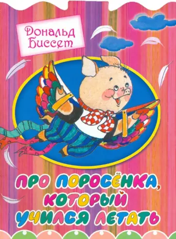 Дональд Биссет - Про поросенка, который учился летать Дональд Биссет - Про поросенка, который учился летать обложка книги