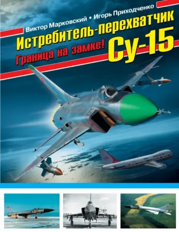 Виктор Марковский - Истребитель-перехватчик Су-15. Граница на замке! Виктор Марковский - Истребитель-перехватчик Су-15. Граница на замке! обложка книги