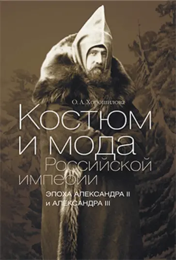 Ольга Хорошилова - Костюм и мода Российской империи. Эпоха Александра II и Александра III Ольга Хорошилова - Костюм и мода Российской империи. Эпоха Александра II и Александра III обложка книги