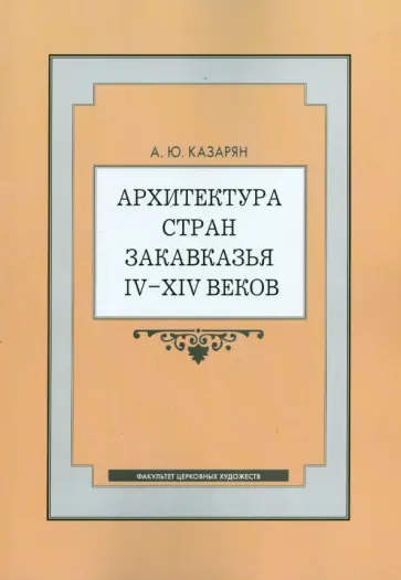 Армен Казарян - Архитектура стран Закавказья IV-XIV веков. Программа магистерского спецкурса Армен Казарян - Архитектура стран Закавказья IV-XIV веков. Программа магистерского спецкурса обложка книги