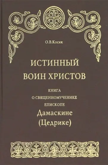 О. Косик - Истинный воин Христов. Книга о священномученике епископе Дамаскине (Цедрике) обложка книги