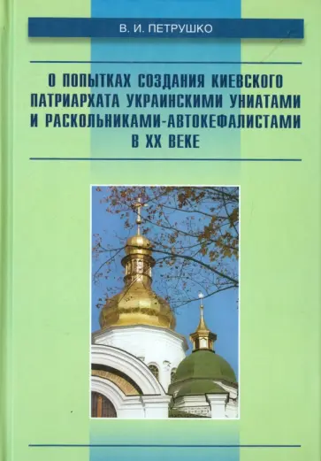 Владислав Петрушко - О попытках создания Киевского патриархата украинскими униатами и раскольниками-автокефалистами в ХХ обложка книги