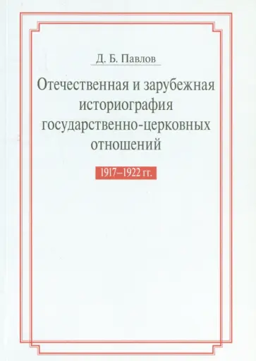 Дмитрий Павлов - Отечественная и зарубежная историография государственно-церковных отношений 1917-1922 гг. Дмитрий Павлов - Отечественная и зарубежная историография государственно-церковных отношений 1917-1922 гг. обложка книги