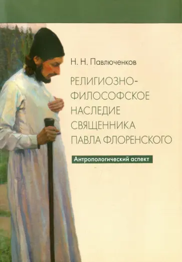 Николай Павлюченков - Религиозно-философское наследие священника Павла Флоренского. Антропологический аспект Николай Павлюченков - Религиозно-философское наследие священника Павла Флоренского. Антропологический аспект обложка книги