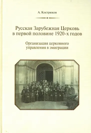 Андрей Кострюков - Русская Зарубежная Церковь в первой половине 1920-х годов. Организация церковного управления в эмигр Андрей Кострюков - Русская Зарубежная Церковь в первой половине 1920-х годов. Организация церковного управления в эмигр обложка книги