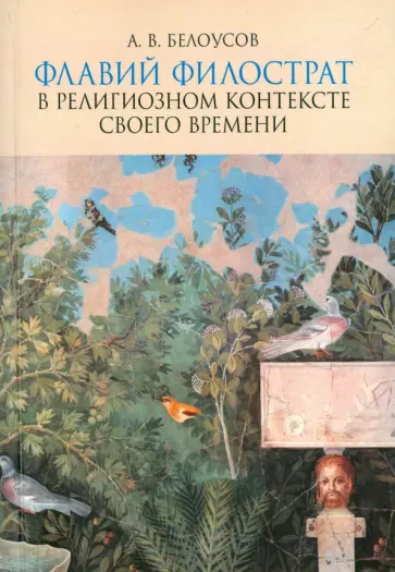 Алексей Белоусов - Флавий Филострат в религиозном контексте своего времени. "Жизнь Аполлония" и "Героика" Алексей Белоусов - Флавий Филострат в религиозном контексте своего времени. "Жизнь Аполлония" и "Героика" обложка книги