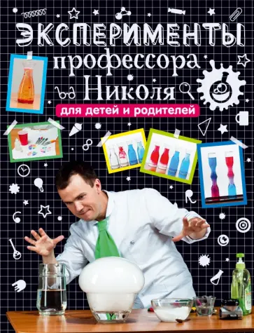 Николай Ганайлюк - Эксперименты профессора Николя для детей и родителей Николай Ганайлюк - Эксперименты профессора Николя для детей и родителей обложка книги