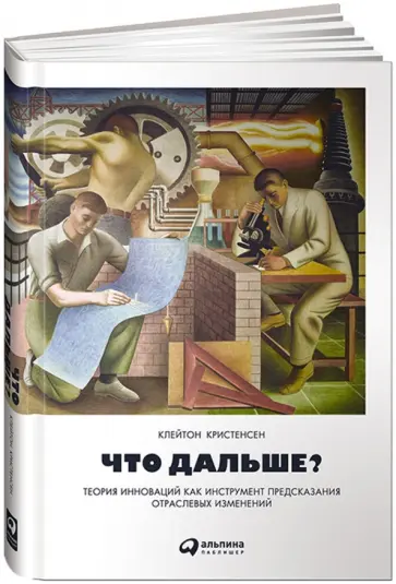 Кристенсен, Энтони - Что дальше? Теория инноваций как инструмент предсказания отраслевых изменений Кристенсен, Энтони - Что дальше? Теория инноваций как инструмент предсказания отраслевых изменений обложка книги