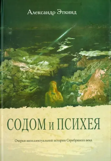 Александр Эткинд - Содом и Психея. Очерки интеллектуальной истории Серебряного века обложка книги