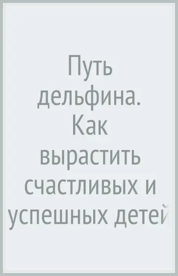 Шими Канг - Путь дельфина. Как вырастить счастливых и успешных детей не превращаясь в мать-тигрицу Шими Канг - Путь дельфина. Как вырастить счастливых и успешных детей не превращаясь в мать-тигрицу обложка книги