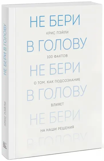 Крис Пэйли - Не бери в голову. 100 фактов о том, как подсознание влияет на наши решения обложка книги