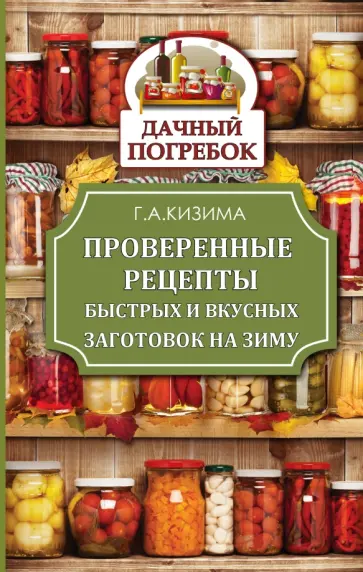 Галина Кизима - Проверенные рецепты быстрых и вкусных заготовок на зиму обложка книги