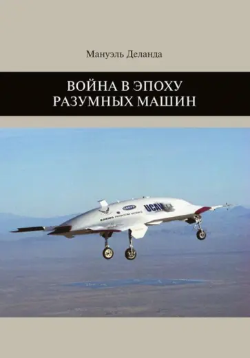 Мануэль Деланда - Война в эпоху разумных машин Мануэль Деланда - Война в эпоху разумных машин обложка книги