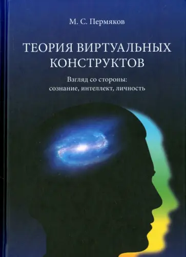 Михаил Пермяков - Теория виртуальных конструктов. Взгляд со стороны. Сознание, интеллект, личность обложка книги