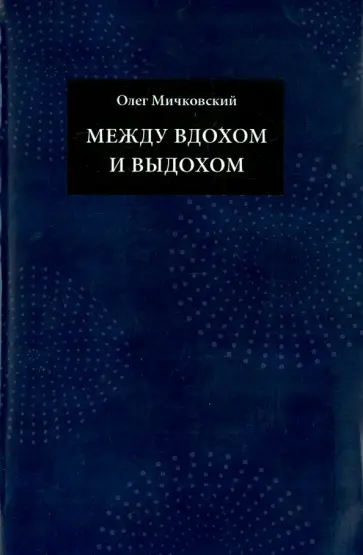 Олег Мичковский - Между вдохом и выдохом. Стихотворения Олег Мичковский - Между вдохом и выдохом. Стихотворения обложка книги