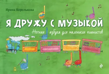 Ирина Королькова - Я дружу с музыкой: нотная азбука для маленьких пианистов Ирина Королькова - Я дружу с музыкой: нотная азбука для маленьких пианистов обложка книги