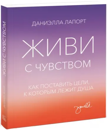 Даниэлла Лапорт - Живи с чувством. Как поставить цели, к которым лежит душа Даниэлла Лапорт - Живи с чувством. Как поставить цели, к которым лежит душа обложка книги