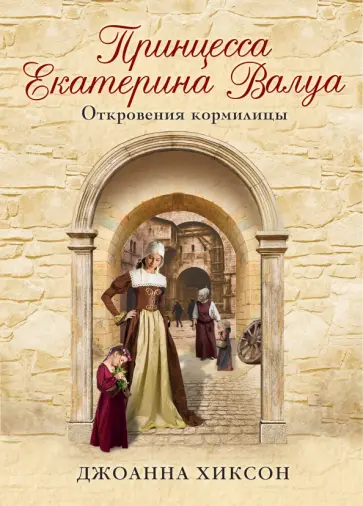 Джоанна Хиксон - Принцесса Екатерина Валуа. Откровения кормилицы обложка книги