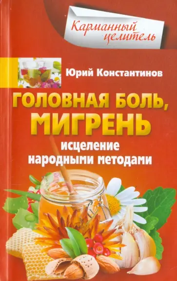 Юрий Константинов - Головная боль, мигрень. Исцеление народными методами Юрий Константинов - Головная боль, мигрень. Исцеление народными методами обложка книги