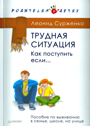 Леонид Сурженко - Трудная ситуация. Как поступить, если... Пособие по выживанию в семье, школе, на улице Леонид Сурженко - Трудная ситуация. Как поступить, если... Пособие по выживанию в семье, школе, на улице обложка книги