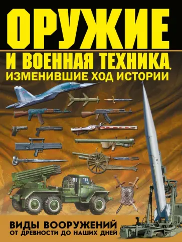 Виктор Шунков - Оружие и военная техника, изменившие ход истории. Виды вооружений от древности до наших дней обложка книги
