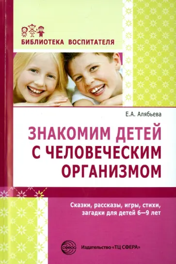 Елена Алябьева - Знакомим детей с человеческим организмом. Сказки, рассказы, игры, стихи, загадки для детей 6-9 лет обложка книги